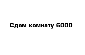 Сдам комнату 6000